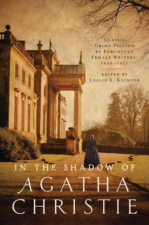 In the Shadow of Agatha Christie: Classic Crime Fiction By Forgotten Female Authors: 1850-1917
