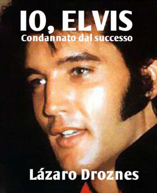 Book cover of IO, ELVIS: Condannato dal successo.