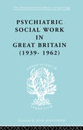 Psych Soc Work Gt Brit Ils 264: 1939-1962 (International Library of Sociology #3)