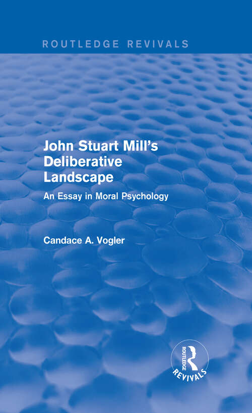 Book cover of John Stuart Mill's Deliberative Landscape: An Essay in Moral Psychology (Studies In Ethics Ser.)