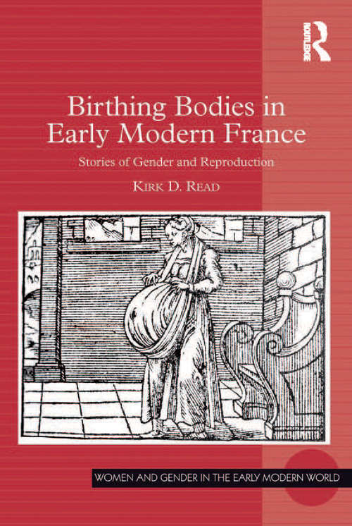 Birthing Bodies in Early Modern France: Stories of Gender and Reproduction (Women And Gender In The Early Modern World Ser.)