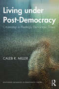 Living under Post-Democracy: Citizenship in Fleetingly Democratic Times (Routledge Advances in Democratic Theory)