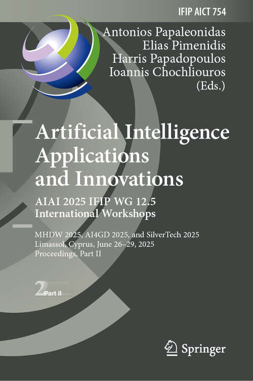 Book cover of Artificial Intelligence Applications and Innovations. AIAI 2025 IFIP WG 12.5 International Workshops: MHDW 2025, ΑΙ4GD 2025, and SilverTech 2025, Limassol, Cyprus, June 26–29, 2025, Proceedings, Part II (IFIP Advances in Information and Communication Technology #754)