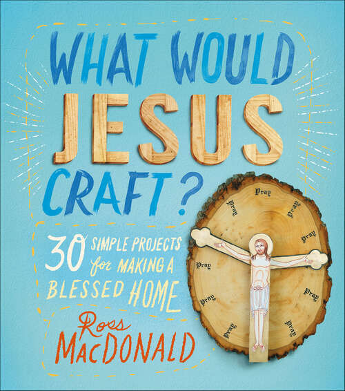 Book cover of What Would Jesus Craft?: 30 Simple Projects for Making a Blessed Home
