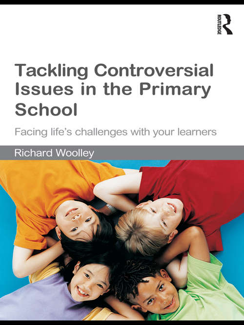 Tackling Controversial Issues in the Primary School: Facing Life's Challenges with Your Learners