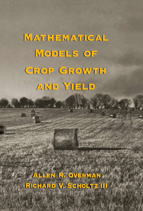 Book cover of Mathematical Models of Crop Growth and Yield (Books In Soils, Plants, And The Environment Ser.: Vol. 91)