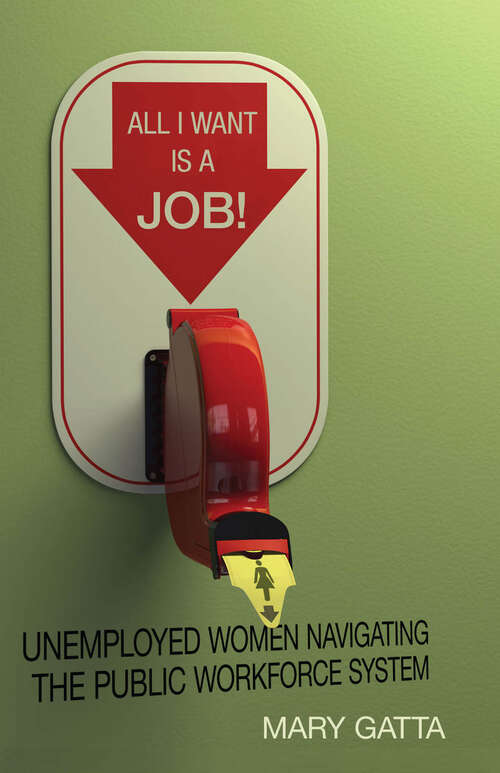 Book cover of All I Want is a Job: Unemployed Women Navigating the Public Workforce System