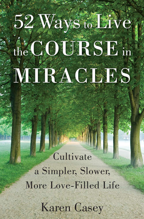 52 Ways to Live the Course in Miracles: Cultivate a Simpler, Slower, More Love-Filled Life