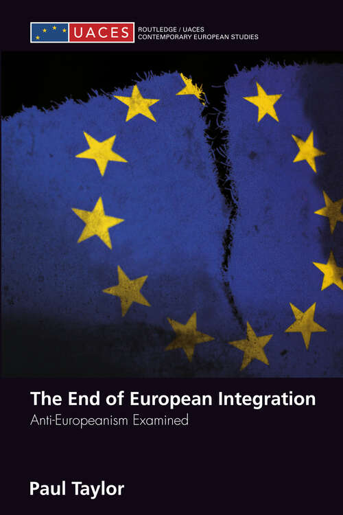 The End of European Integration: Anti-Europeanism Examined (Routledge/UACES Contemporary European Studies #Vol. 5)