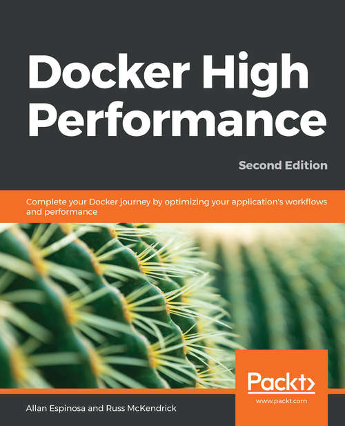 Docker High Performance: Complete your Docker journey by optimizing your application's workﬂows and performance, 2nd Edition