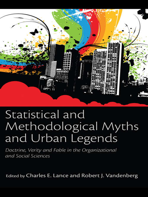 Statistical and Methodological Myths and Urban Legends: Doctrine, Verity and Fable in Organizational and Social Sciences