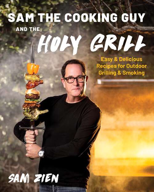 Book cover of Sam the Cooking Guy and The Holy Grill: Easy & Delicious Recipes for Outdoor Grilling & Smoking