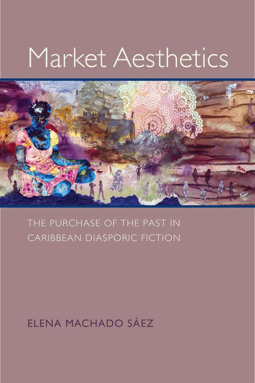 Market Aesthetics: The Purchase of the Past in Caribbean Diasporic Fiction (New World Studies)