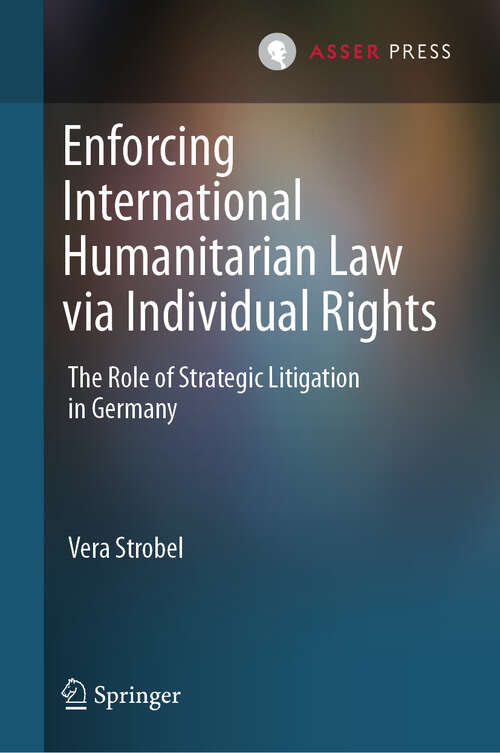 Book cover of Enforcing International Humanitarian Law via Individual Rights: The Role of Strategic Litigation in Germany