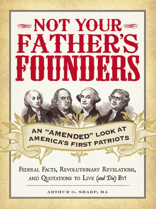 Book cover of Not Your Father's Founders: An "Amended" Look at America's First Patriots