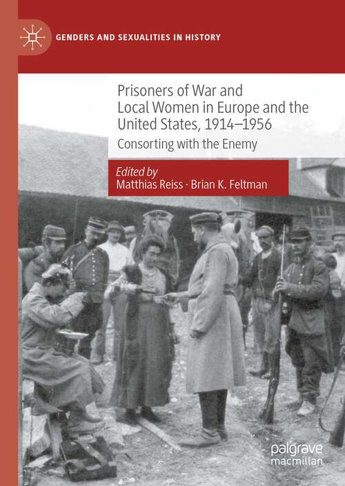 Prisoners of War and Local Women in Europe and the United States, 1914-1956: Consorting with the Enemy (Genders and Sexualities in History)