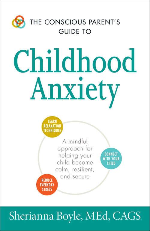Book cover of The Conscious Parent's Guide to Childhood Anxiety: A Mindful Approach for Helping Your Child Become Calm, Resilient, and Secure (Conscious Parenting Relationship Ser.)