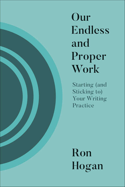 Book cover of Our Endless and Proper Work: Starting (and Sticking To) Your Writing Practice