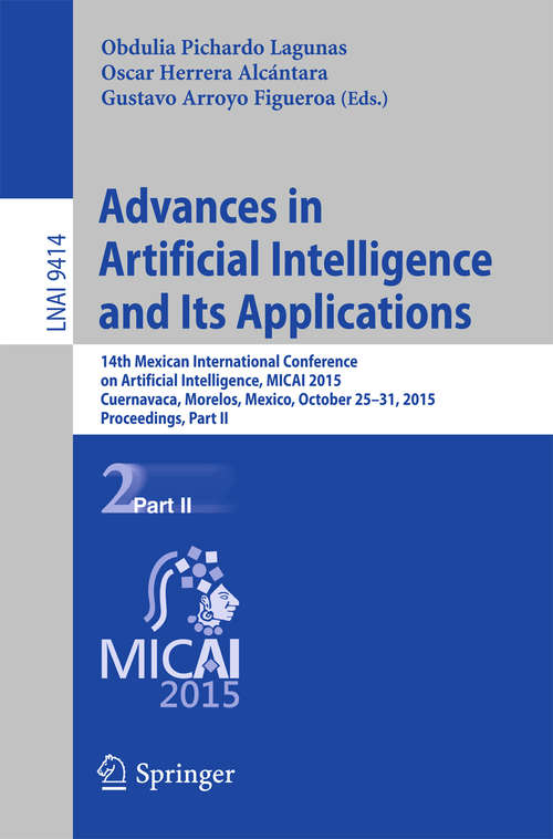 Book cover of Advances in Artificial Intelligence and Its Applications: 14th Mexican International Conference on Artificial Intelligence, MICAI 2015, Cuernavaca, Morelos, Mexico, October 25-31, 2015, Proceedings, Part II (Lecture Notes in Computer Science #9414)