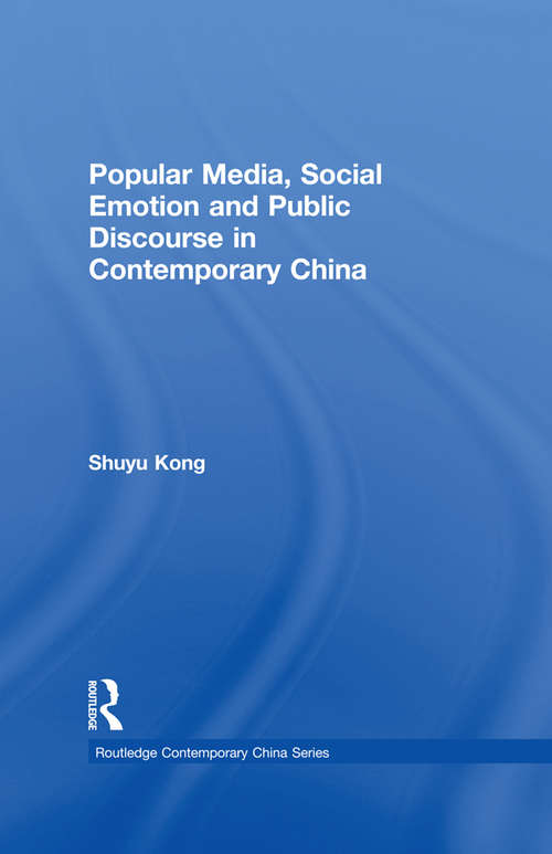 Popular Media, Social Emotion and Public Discourse in Contemporary China: Popular Media, Social Emotion And Public Discourse In Contemporary China (Routledge Contemporary China Series)