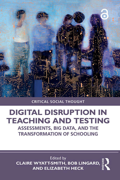 Digital Disruption in Teaching and Testing: Assessments, Big Data, and the Transformation of Schooling (Critical Social Thought)