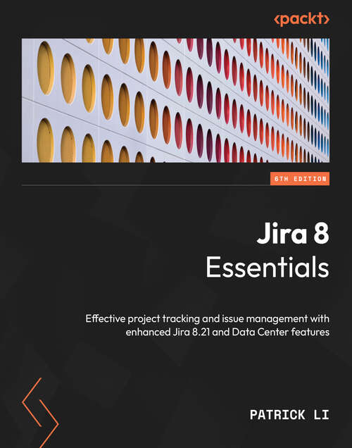 Book cover of Jira 8 Essentials: Effective project tracking and issue management with enhanced Jira 8.21 and Data Center features, 6th Edition