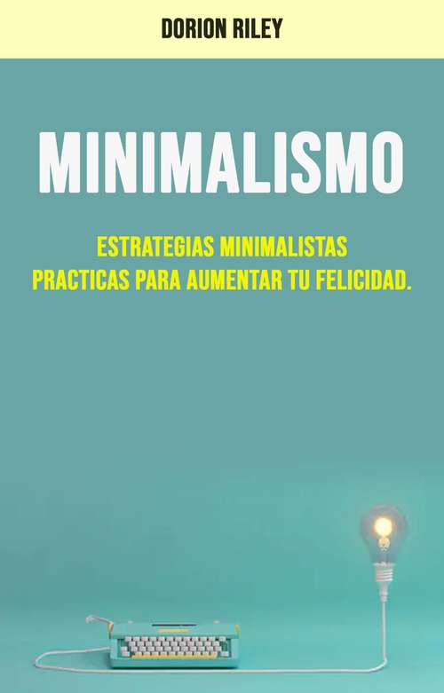 Book cover of Minimalismo : Estrategias Minimalistas Practicas Para Aumentar Tu Felicidad.