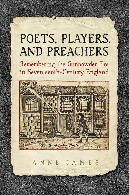 Poets,  Players, and Preachers: Remembering the Gunpowder Plot in Seventeenth-Century England