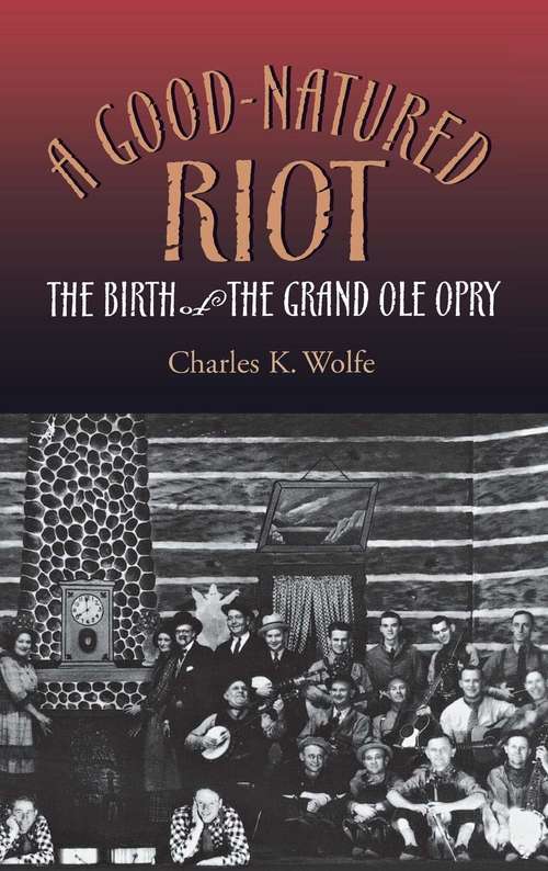 A Good-Natured Riot: The Birth of the Grand Ole Opry (Co-published with the Country Music Foundation Press)