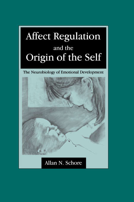 Affect Regulation and the Origin of the Self: The Neurobiology of Emotional Development (Psychology Press And Routledge Classic Editions Ser.)