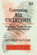 Conversing With Uncertainty: Practicing Psychotherapy in A Hospital Setting (Relational Perspectives Book Series)
