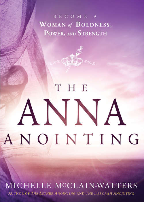 The Anna Anointing: Become a Woman of Boldness, Power and Strength