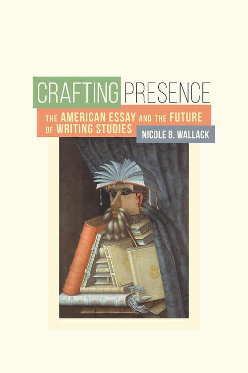 Book cover of Crafting Presence: The American Essay and the Future of Writing Studies