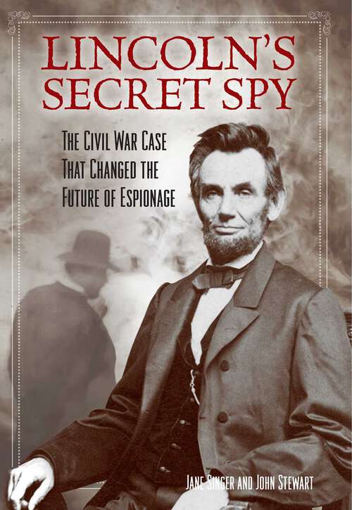 Book cover of Lincoln's Secret Spy: The Civil War Case That Changed the Future of Espionage