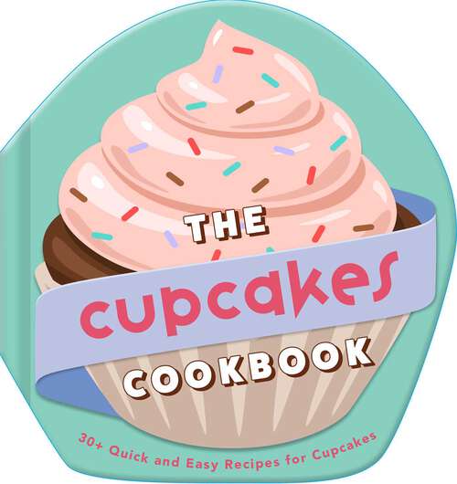 Book cover of The Cupcakes Cookbook: 30+ Quick and Easy Recipes for Cupcakes