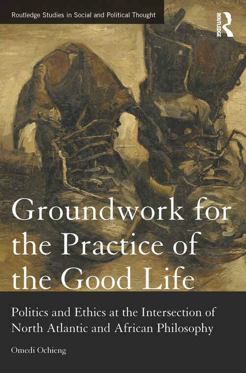 Book cover of Groundwork for the Practice of the Good Life: Politics and Ethics at the Intersection of North Atlantic and African Philosophy (Routledge Studies in Social and Political Thought)