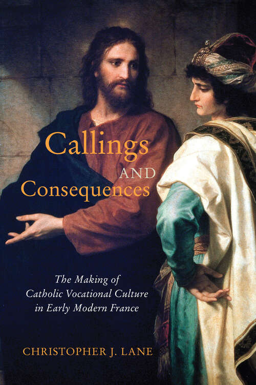 Callings and Consequences: The Making of Catholic Vocational Culture in Early Modern France (McGill-Queen's Studies in the History of Religion)