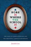 Home Is Where the School Is: The Logic of Homeschooling and the Emotional Labor of Mothering