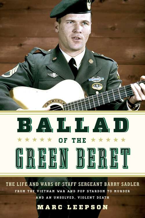 Book cover of Ballad of the Green Beret: The Life and Wars of Staff Sergeant Barry Sadler from the Vietnam War and Pop Stardom to Murder and an Unsolved, Violent Death