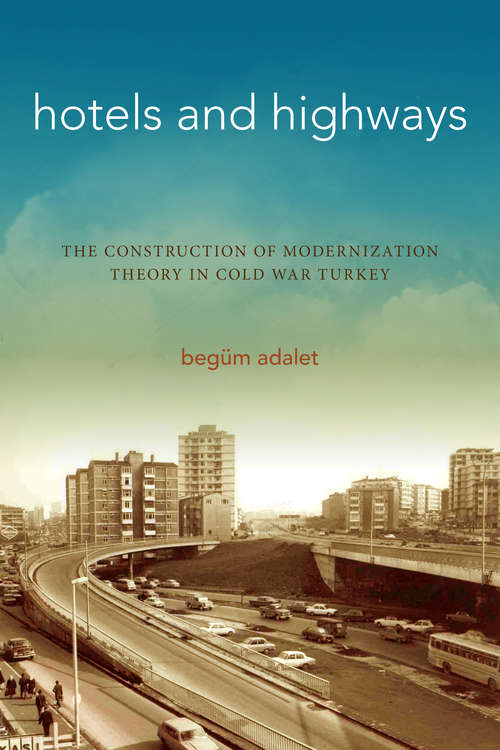 Book cover of Hotels and Highways: The Construction of Modernization Theory in Cold War Turkey (Stanford Studies in Middle Eastern and Islamic Societies and Cultures)