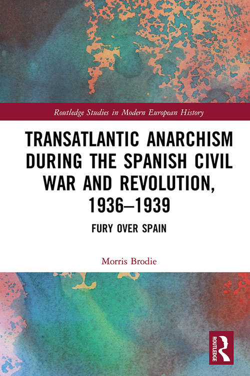 Transatlantic Anarchism during the Spanish Civil War and Revolution, 1936-1939: Fury Over Spain (Routledge Studies in Modern European History)