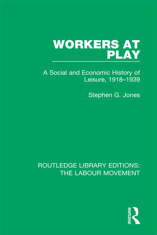 Workers at Play: A Social and Economic History of Leisure, 1918-1939 (Routledge Library Editions: The Labour Movement #17)