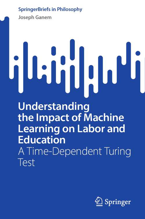 Book cover of Understanding the Impact of Machine Learning on Labor and Education: A Time-Dependent Turing Test (1st ed. 2023) (SpringerBriefs in Philosophy)