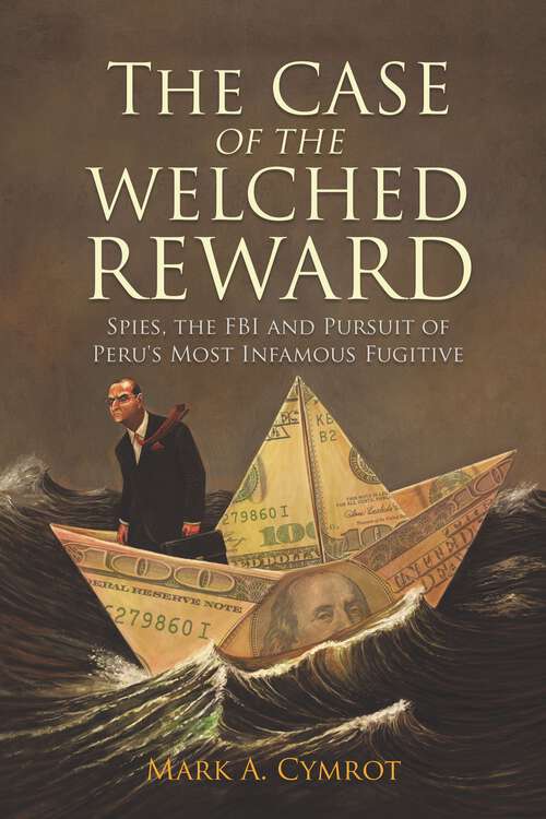 Book cover of The Case of the Welched Reward: Spies, the FBI and Pursuit of Peru's Most Infamous Fugitive