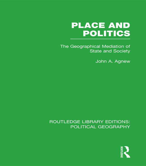 Place and Politics: The Geographical Mediation of State and Society (Routledge Library Editions: Political Geography #243)