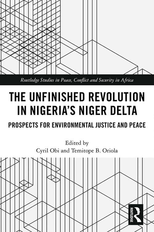 The Unfinished Revolution in Nigeria’s Niger Delta: Prospects for Environmental Justice and Peace (Routledge Studies in Peace, Conflict and Security in Africa)