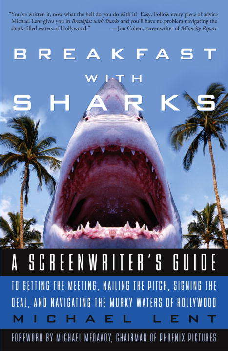 Breakfast with Sharks: A Screenwriter's Guide to Getting the Meeting, Nailing the Pitch, Signing the Deal, and Navigating the Murky Waters of Hollywood