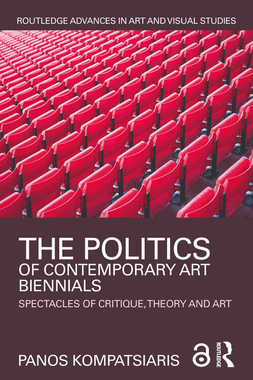 The Politics of Contemporary Art Biennials: Spectacles of Critique, Theory and Art (Routledge Advances in Art and Visual Studies)