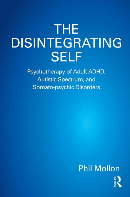 The Disintegrating Self: Psychotherapy of Adult ADHD, Autistic Spectrum, and Somato-psychic Disorders