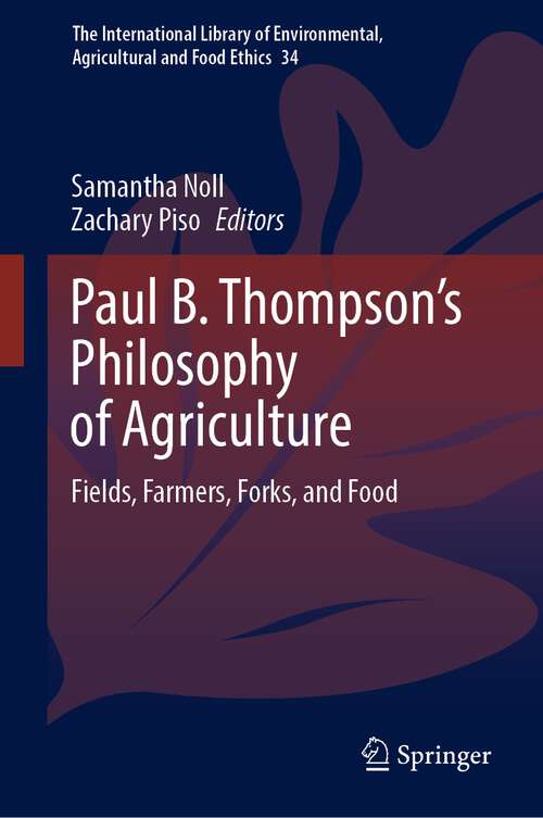 Book cover of Paul B. Thompson's Philosophy of Agriculture: Fields, Farmers, Forks, and Food (1st ed. 2023) (The International Library of Environmental, Agricultural and Food Ethics #34)